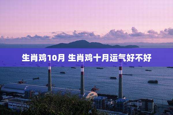 生肖鸡10月 生肖鸡十月运气好不好