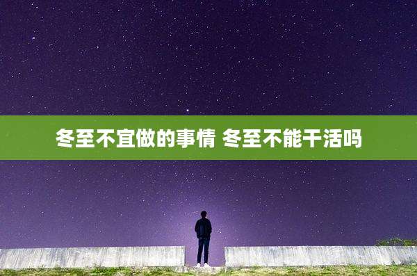 冬至不宜做的事情 冬至不能干活吗
