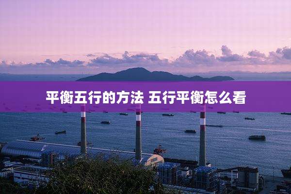 平衡五行的方法 五行平衡怎么看
