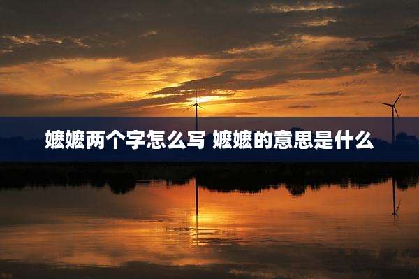 嬷嬷两个字怎么写 嬷嬷的意思是什么