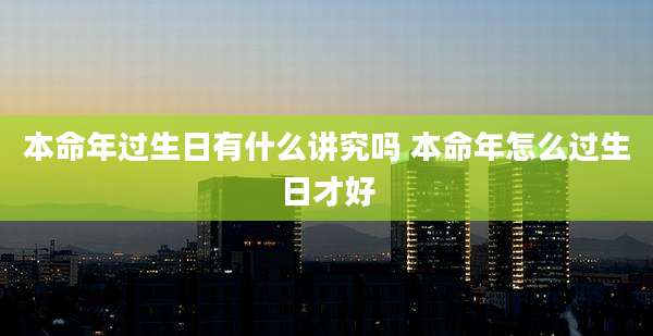 本命年过生日有什么讲究吗 本命年怎么过生日才好