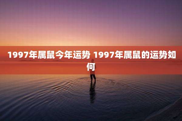 1997年属鼠今年运势 1997年属鼠的运势如何