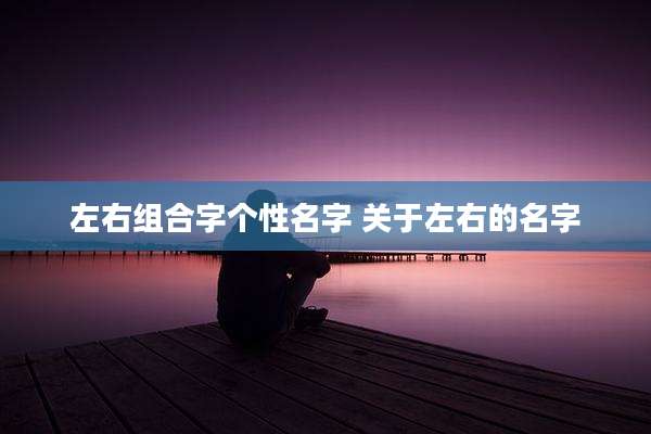 左右组合字个性名字 关于左右的名字