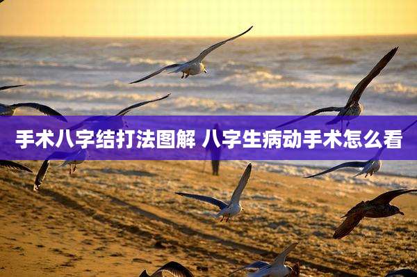 手术八字结打法图解 八字生病动手术怎么看