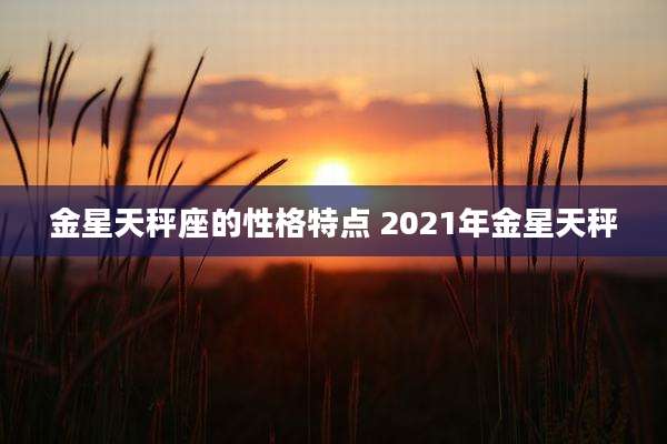金星天秤座的性格特点 2021年金星天秤