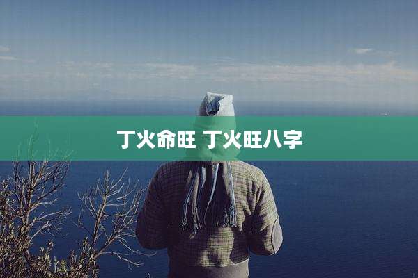 丁火命旺 丁火旺八字