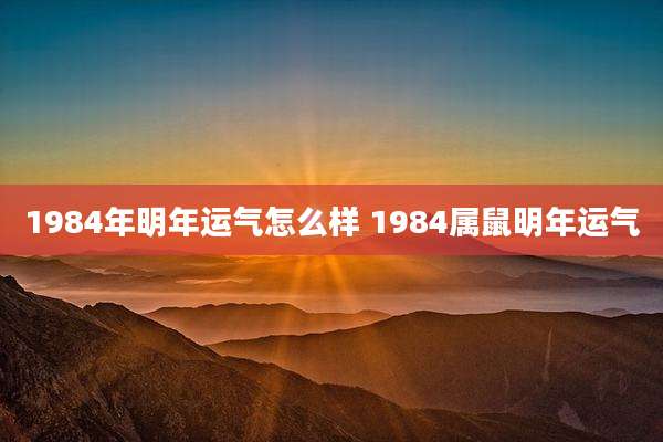 1984年明年运气怎么样 1984属鼠明年运气