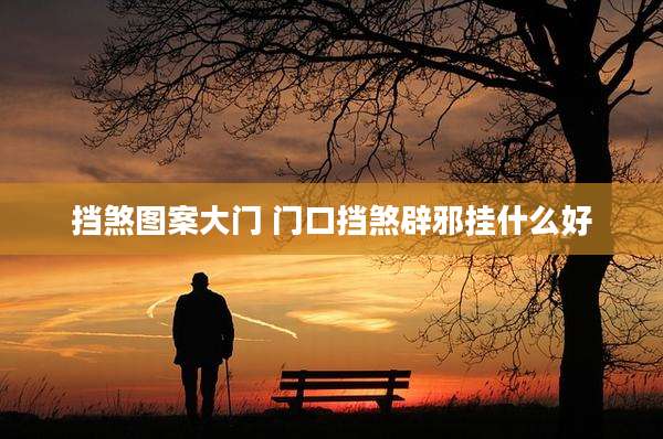 挡煞图案大门 门口挡煞辟邪挂什么好