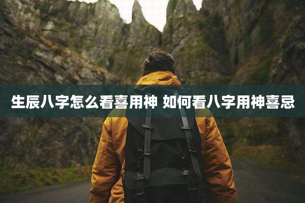 生辰八字怎么看喜用神 如何看八字用神喜忌