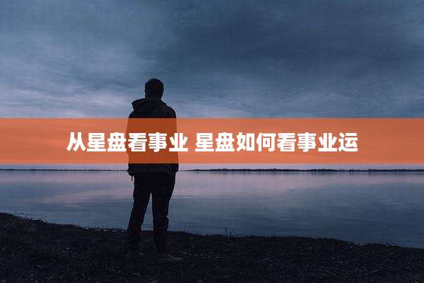 从星盘看事业 星盘如何看事业运