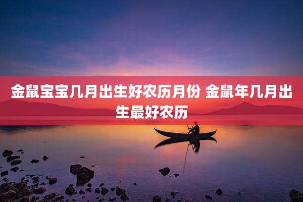 金鼠宝宝几月出生好农历月份 金鼠年几月出生最好农历