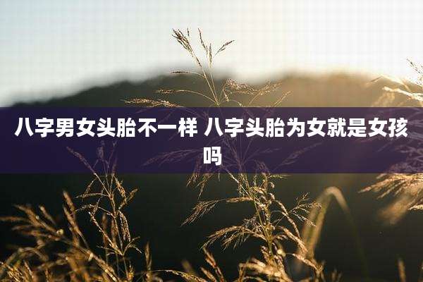 八字男女头胎不一样 八字头胎为女就是女孩吗