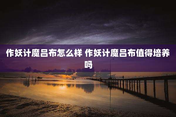 作妖计魔吕布怎么样 作妖计魔吕布值得培养吗