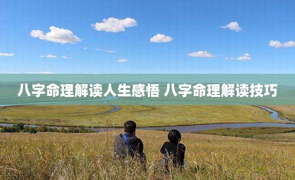 八字命理解读人生感悟 八字命理解读技巧
