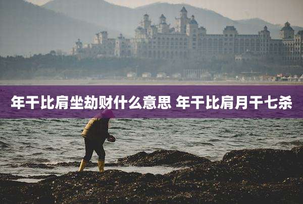 年干比肩坐劫财什么意思 年干比肩月干七杀