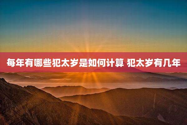 每年有哪些犯太岁是如何计算 犯太岁有几年