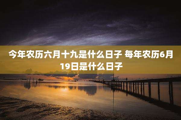 今年农历六月十九是什么日子 每年农历6月19日是什么日子