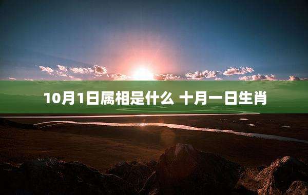 10月1日属相是什么 十月一日生肖