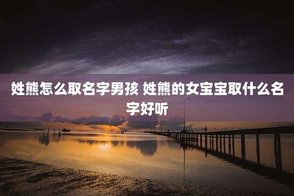 姓熊怎么取名字男孩 姓熊的女宝宝取什么名字好听
