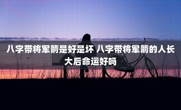 八字带将军箭是好是坏 八字带将军箭的人长大后命运好吗