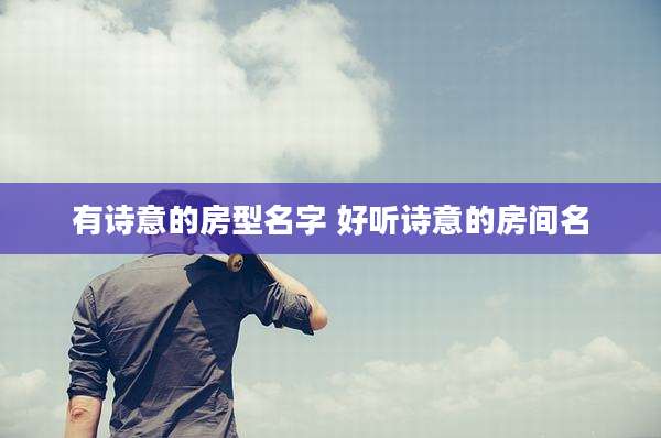 有诗意的房型名字 好听诗意的房间名
