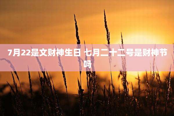 7月22是文财神生日 七月二十二号是财神节吗