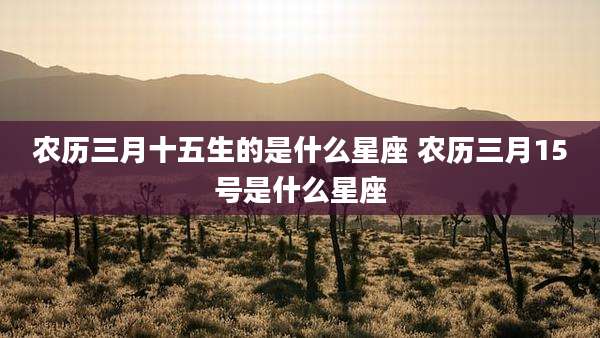 农历三月十五生的是什么星座 农历三月15号是什么星座