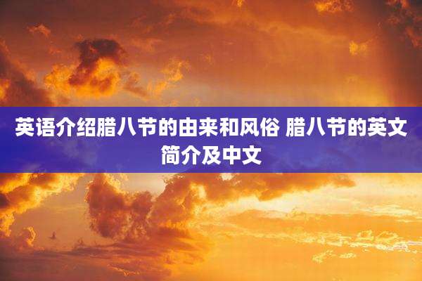 英语介绍腊八节的由来和风俗 腊八节的英文简介及中文