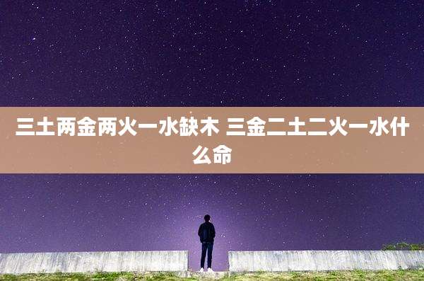 三土两金两火一水缺木 三金二土二火一水什么命