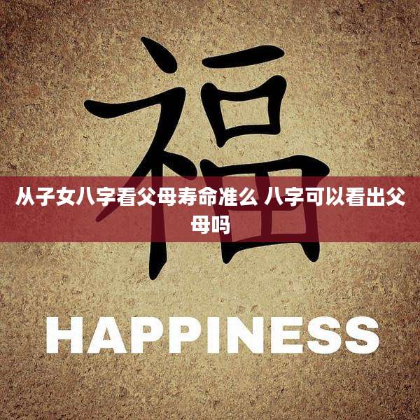 从子女八字看父母寿命准么 八字可以看出父母吗