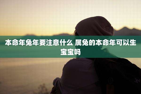 本命年兔年要注意什么 属兔的本命年可以生宝宝吗