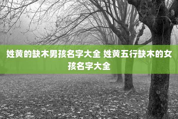 姓黄的缺木男孩名字大全 姓黄五行缺木的女孩名字大全