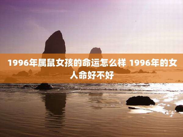 1996年属鼠女孩的命运怎么样 1996年的女人命好不好