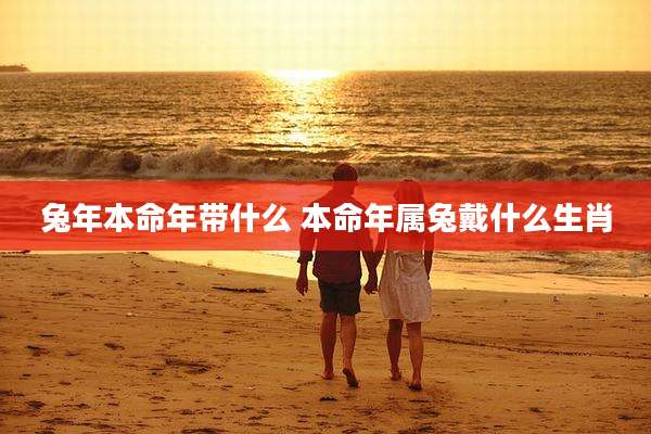 兔年本命年带什么 本命年属兔戴什么生肖