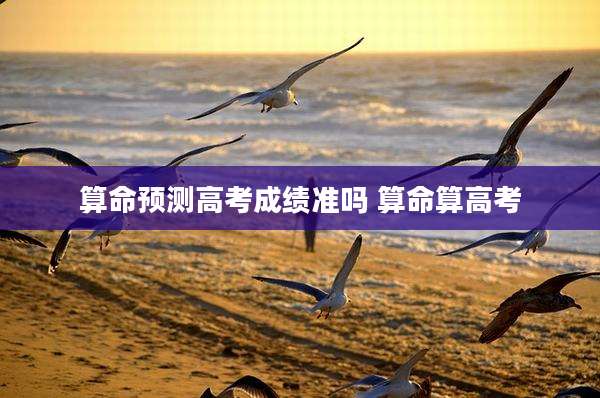 算命预测高考成绩准吗 算命算高考