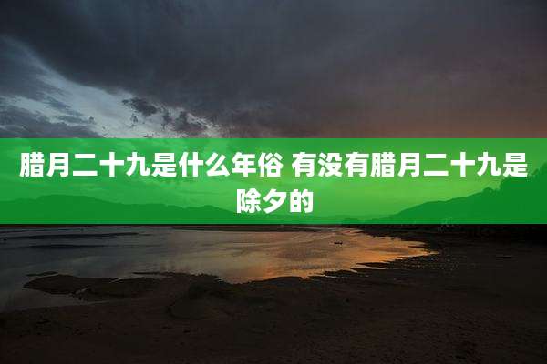 腊月二十九是什么年俗 有没有腊月二十九是除夕的