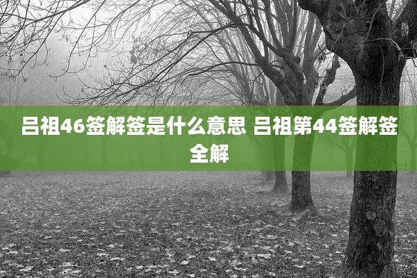 吕祖46签解签是什么意思 吕祖第44签解签全解