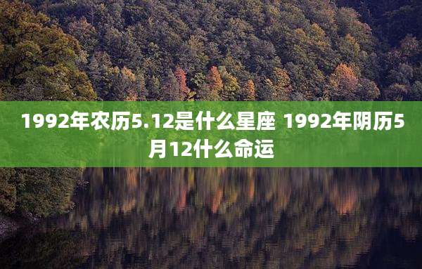 1992年农历5.12是什么星座 1992年阴历5月12什么命运