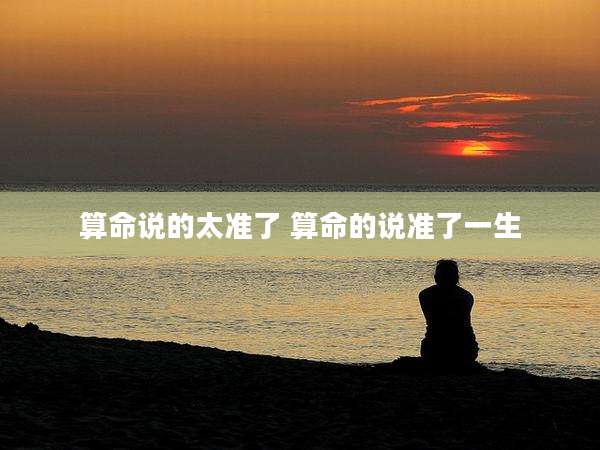算命说的太准了 算命的说准了一生