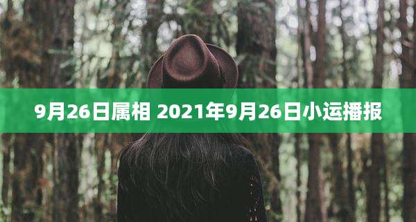 9月26日属相 2021年9月26日小运播报