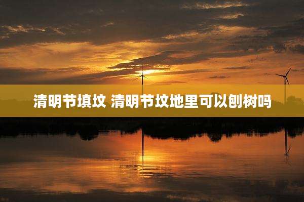 清明节填坟 清明节坟地里可以刨树吗
