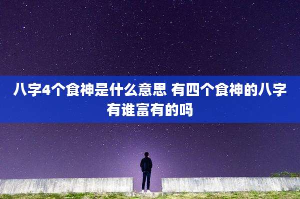 八字4个食神是什么意思 有四个食神的八字有谁富有的吗