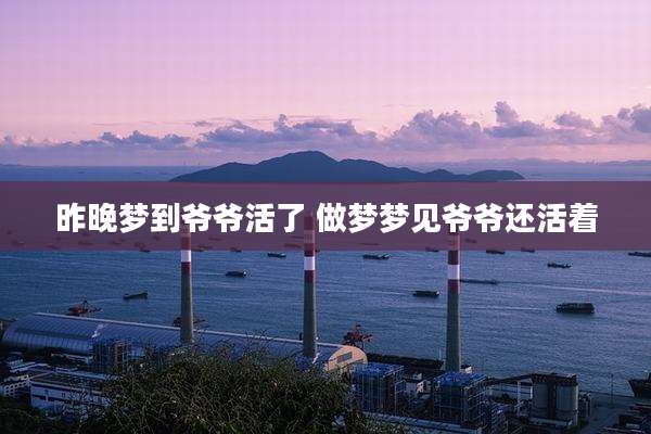 昨晚梦到爷爷活了 做梦梦见爷爷还活着