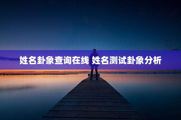 姓名卦象查询在线 姓名测试卦象分析
