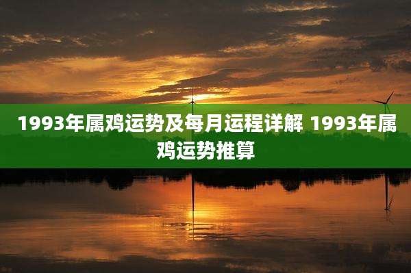 1993年属鸡运势及每月运程详解 1993年属鸡运势推算