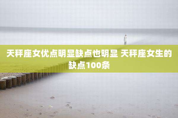 天秤座女优点明显缺点也明显 天秤座女生的缺点100条