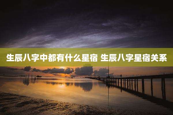 生辰八字中都有什么星宿 生辰八字星宿关系