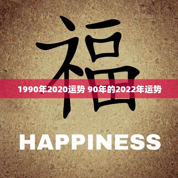 1990年2020运势 90年的2022年运势