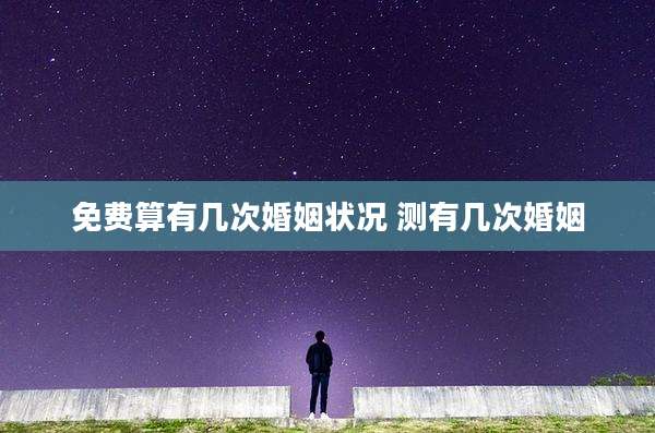 免费算有几次婚姻状况 测有几次婚姻