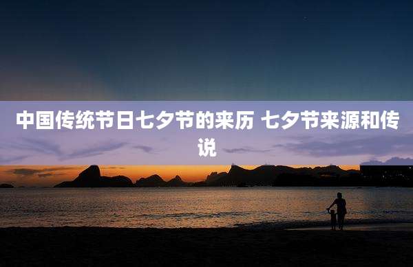中国传统节日七夕节的来历 七夕节来源和传说